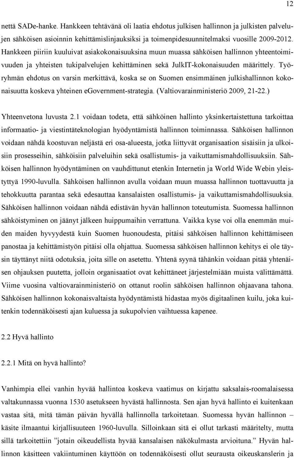 Työryhmän ehdotus on varsin merkittävä, koska se on Suomen ensimmäinen julkishallinnon kokonaisuutta koskeva yhteinen egovernment-strategia. (Valtiovarainministeriö 2009, 21-22.