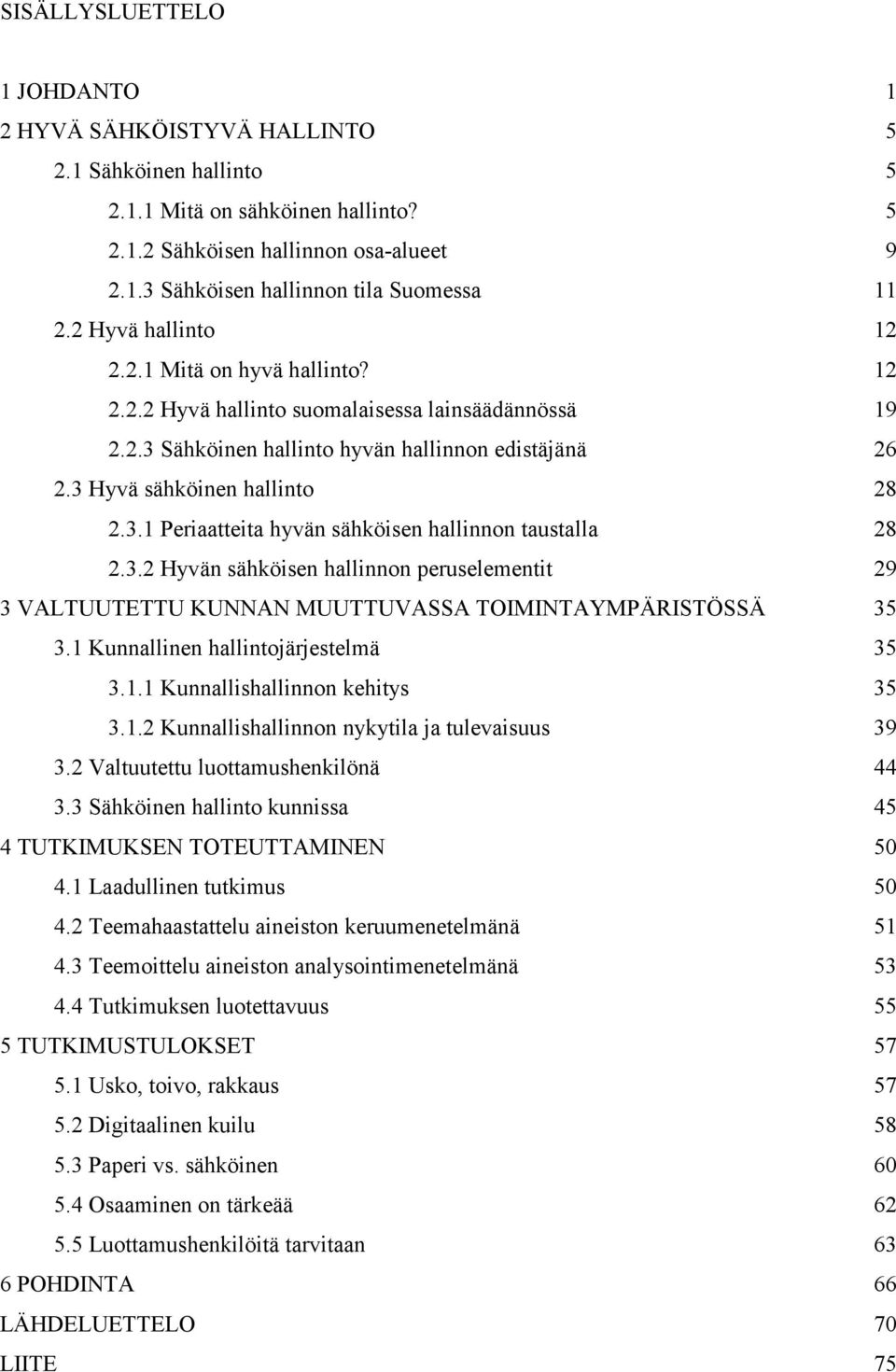 3.2 Hyvän sähköisen hallinnon peruselementit 29 3 VALTUUTETTU KUNNAN MUUTTUVASSA TOIMINTAYMPÄRISTÖSSÄ 35 3.1 Kunnallinen hallintojärjestelmä 35 3.1.1 Kunnallishallinnon kehitys 35 3.1.2 Kunnallishallinnon nykytila ja tulevaisuus 39 3.