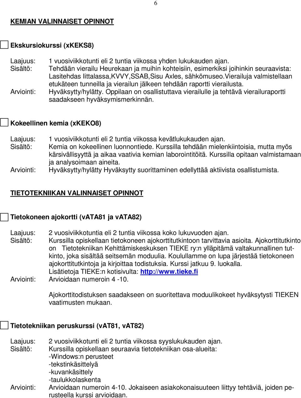 Oppilaan on osallistuttava vierailulle ja tehtävä vierailuraportti saadakseen hyväksymismerkinnän. Kokeellinen kemia (xkeko8) 1 vuosiviikkotunti eli 2 tuntia viikossa kevätlukukauden ajan.