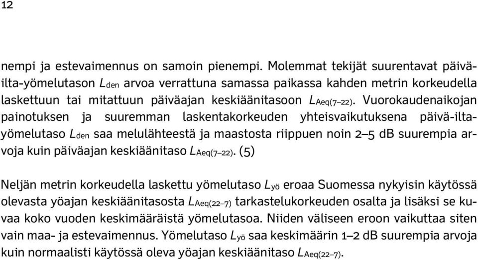 Vuorokaudenaikojan painotuksen ja suuremman laskentakorkeuden yhteisvaikutuksena päivä-iltayömelutaso Lden saa melulähteestä ja maastosta riippuen noin 2 5 suurempia arvoja kuin päiväajan