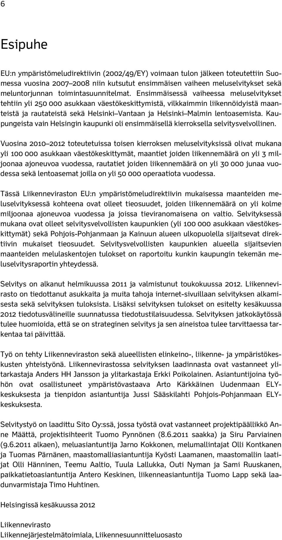 Ensimmäisessä vaiheessa meluselvitykset tehtiin yli 250 000 asukkaan väestökeskittymistä, vilkkaimmin liikennöidyistä maanteistä ja rautateistä sekä Helsinki Vantaan ja Helsinki Malmin lentoasemista.