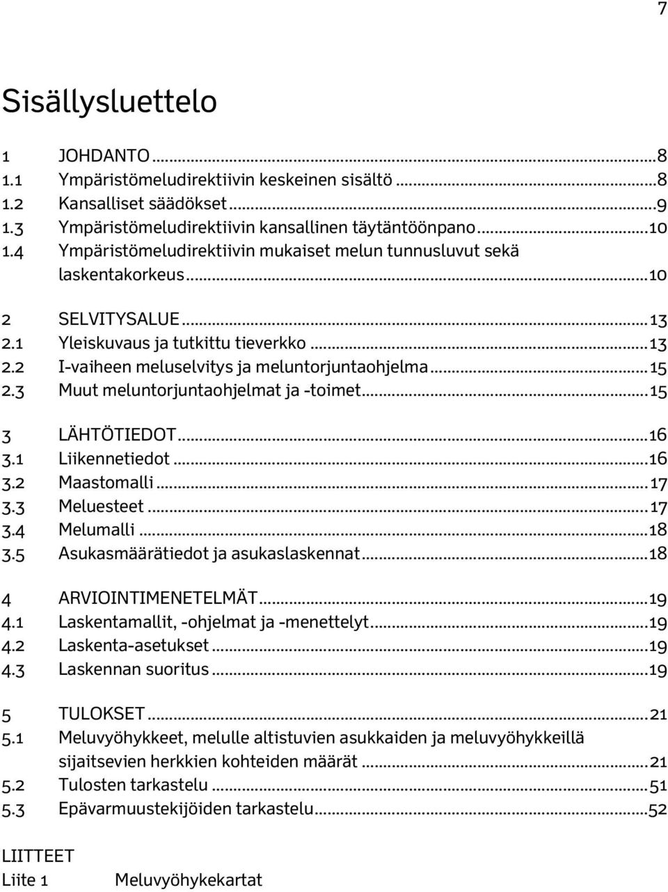 .. 15 2.3 Muut meluntorjuntaohjelmat ja -toimet... 15 3 LÄHTÖTIEDOT... 16 3.1 Liikennetiedot... 16 3.2 Maastomalli... 17 3.3 Meluesteet... 17 3.4 Melumalli... 18 3.