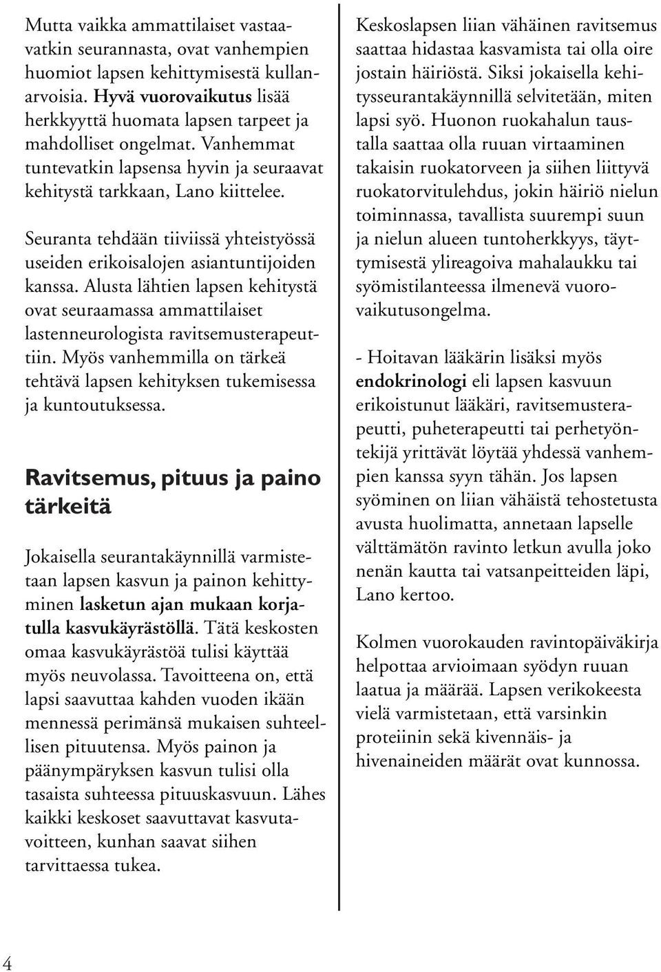 Alusta lähtien lapsen kehitystä ovat seuraamassa ammattilaiset lastenneurologista ravitsemusterapeuttiin. Myös vanhemmilla on tärkeä tehtävä lapsen kehityksen tukemisessa ja kuntoutuksessa.