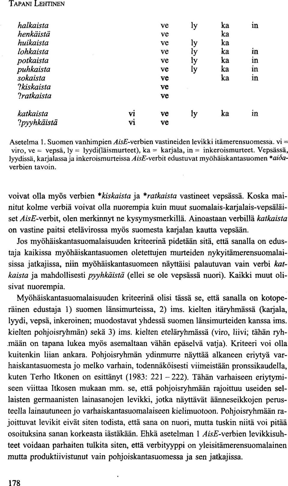 Vepsässä, lyydissä, karjalassa ja inkeroismurteissa^isis-rbit edustuvat myöhäiskantasuomen *aiöarbien tavoin. voivat olla myös rbien *kiskaista ja ^ratkaista vastineet psässä.