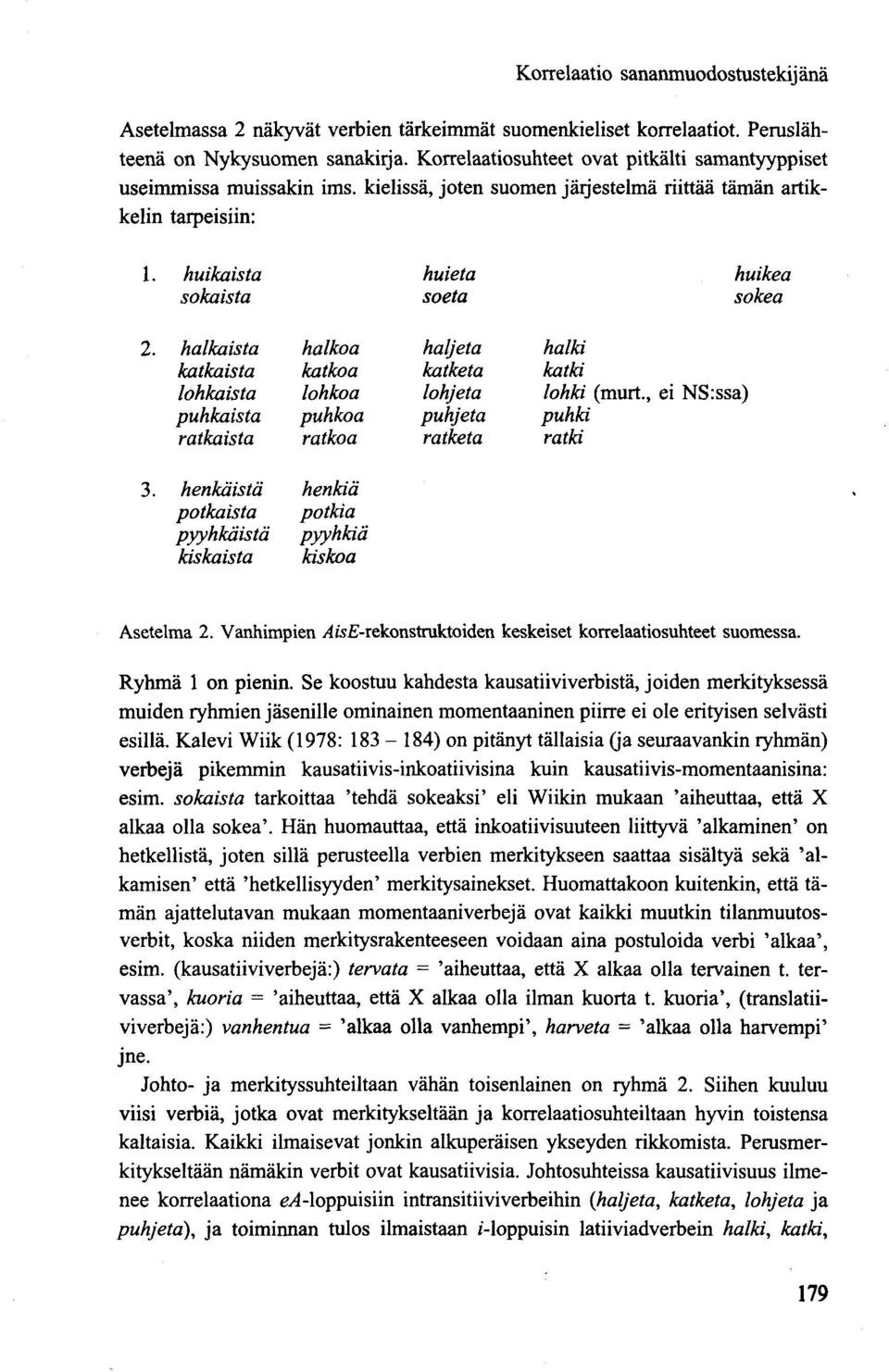 halkaista halkoa haljeta halki katkaista katkoa katketa katki lohkaista lohkoa lohjeta lohki (murt., ei NS:ssa) puhkaista puhkoa puhjeta puhki ratkaista ratkoa ratketa ratki 3.