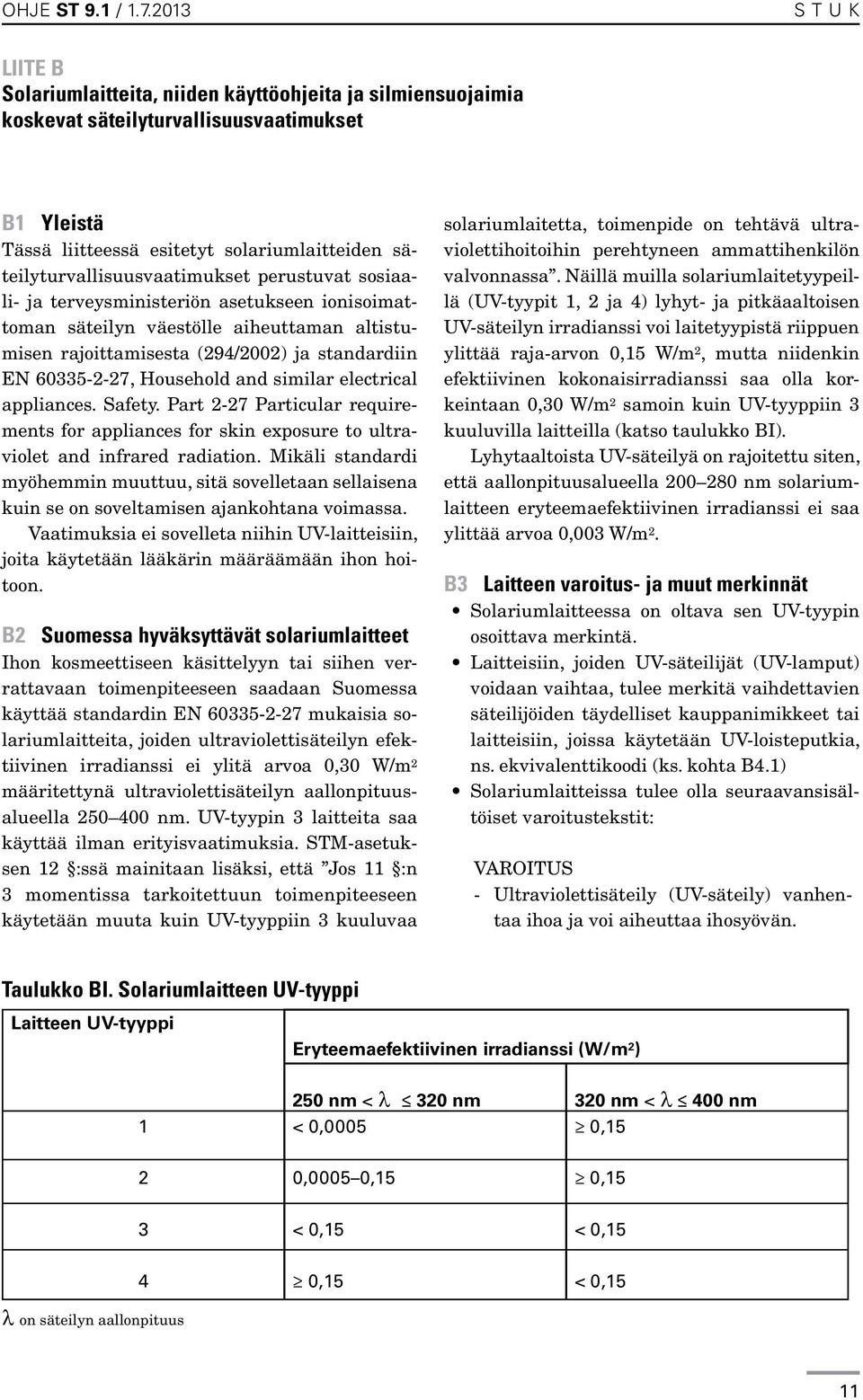 säteilyturvallisuusvaatimukset perustuvat sosiaali- ja terveysministeriön asetukseen ionisoimattoman säteilyn väestölle aiheuttaman altistumisen rajoittamisesta (294/2002) ja standardiin EN