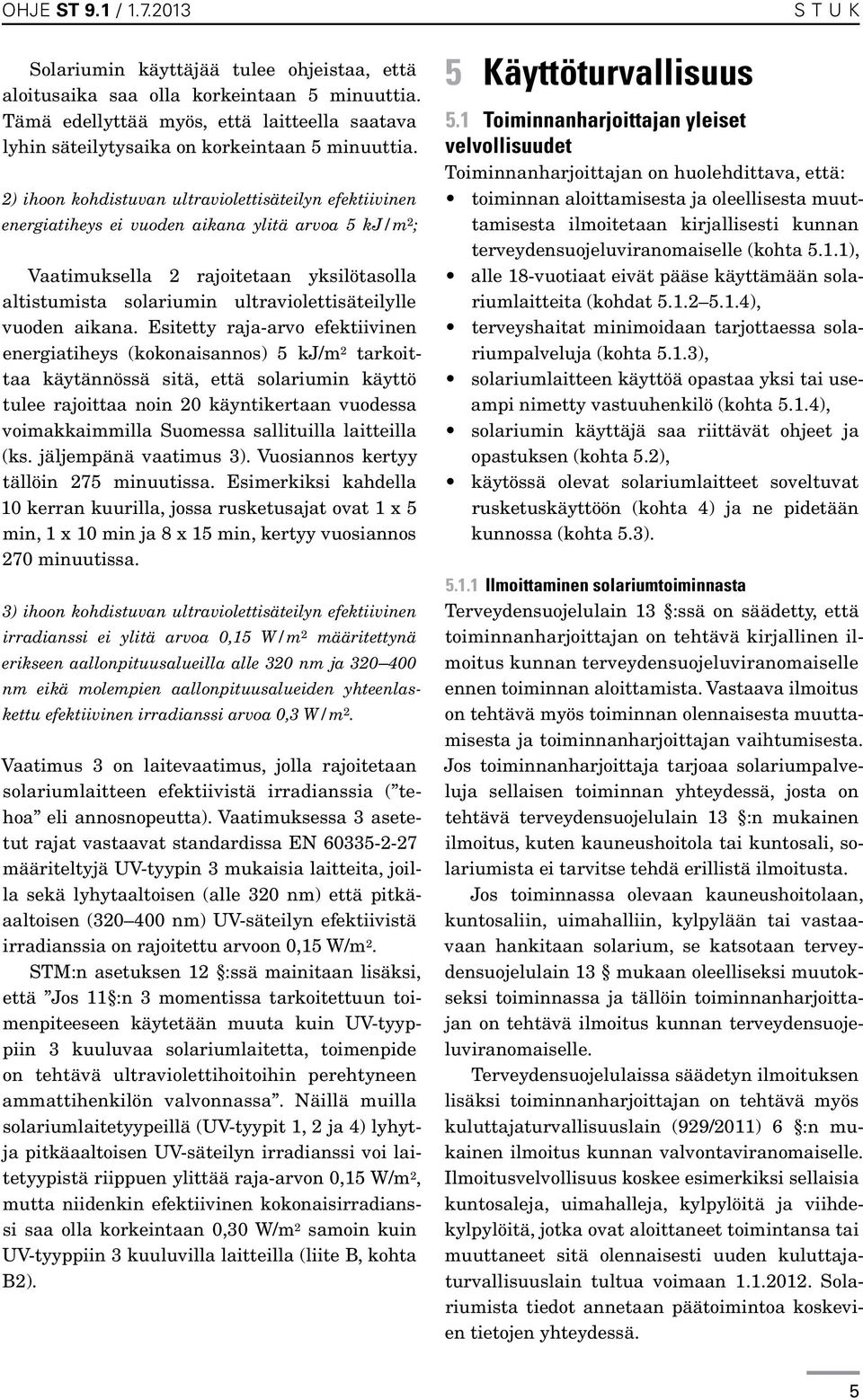 2) ihoon kohdistuvan ultraviolettisäteilyn efektiivinen energiatiheys ei vuoden aikana ylitä arvoa 5 kj/m 2 ; Vaatimuksella 2 rajoitetaan yksilötasolla altistumista solariumin ultraviolettisäteilylle