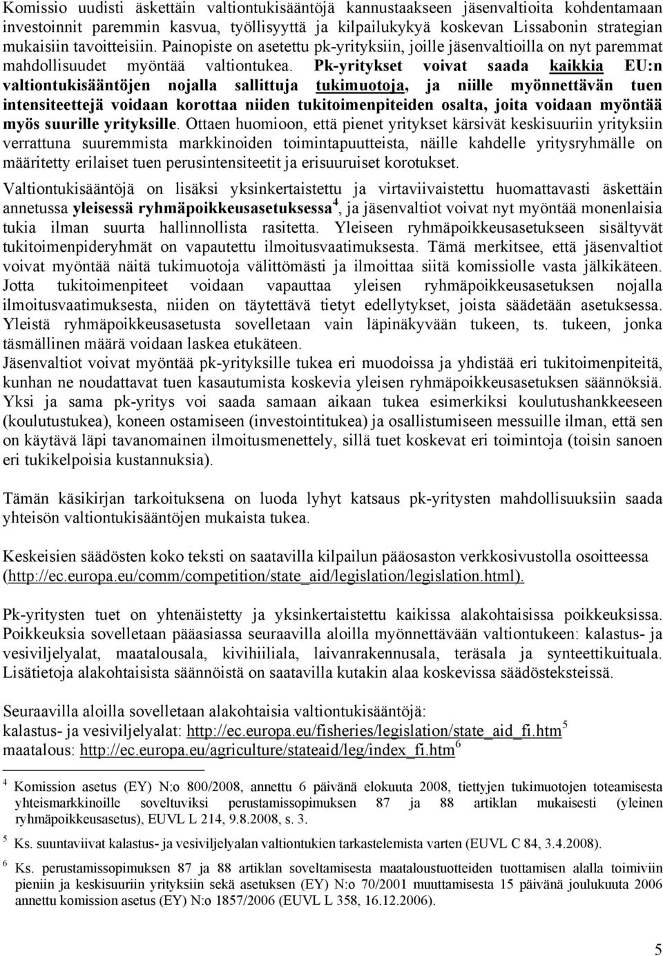 Pk-yritykset voivat saada kaikkia EU:n valtiontukisääntöjen nojalla sallittuja tukimuotoja, ja niille myönnettävän tuen intensiteettejä voidaan korottaa niiden tukitoimenpiteiden osalta, joita