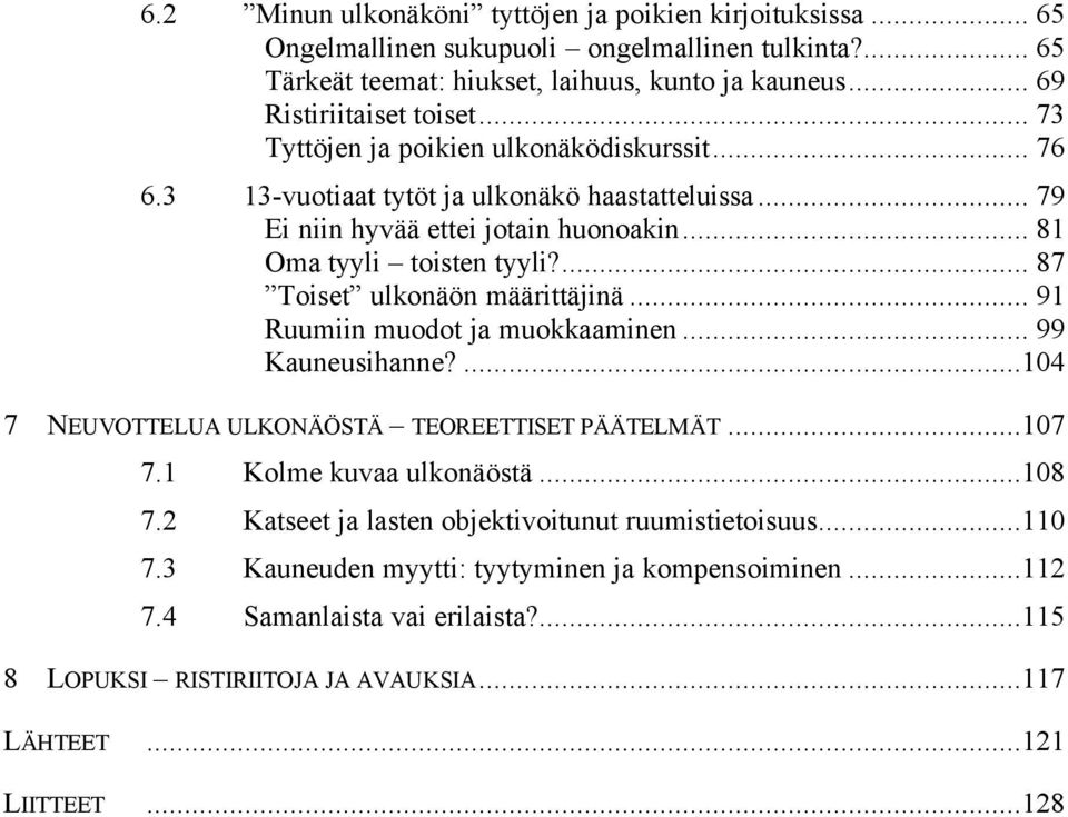 ... 87 Toiset ulkonäön määrittäjinä... 91 Ruumiin muodot ja muokkaaminen... 99 Kauneusihanne?...104 7 NEUVOTTELUA ULKONÄÖSTÄ TEOREETTISET PÄÄTELMÄT...107 7.1 Kolme kuvaa ulkonäöstä...108 7.