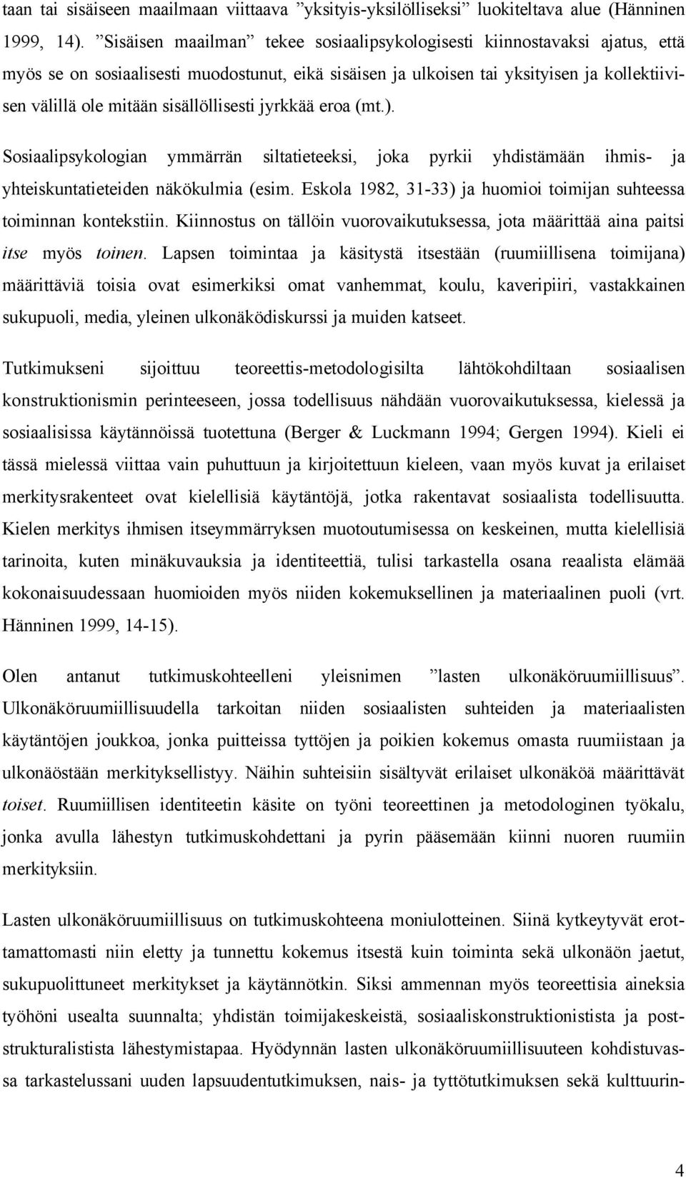 sisällöllisesti jyrkkää eroa (mt.). Sosiaalipsykologian ymmärrän siltatieteeksi, joka pyrkii yhdistämään ihmis- ja yhteiskuntatieteiden näkökulmia (esim.