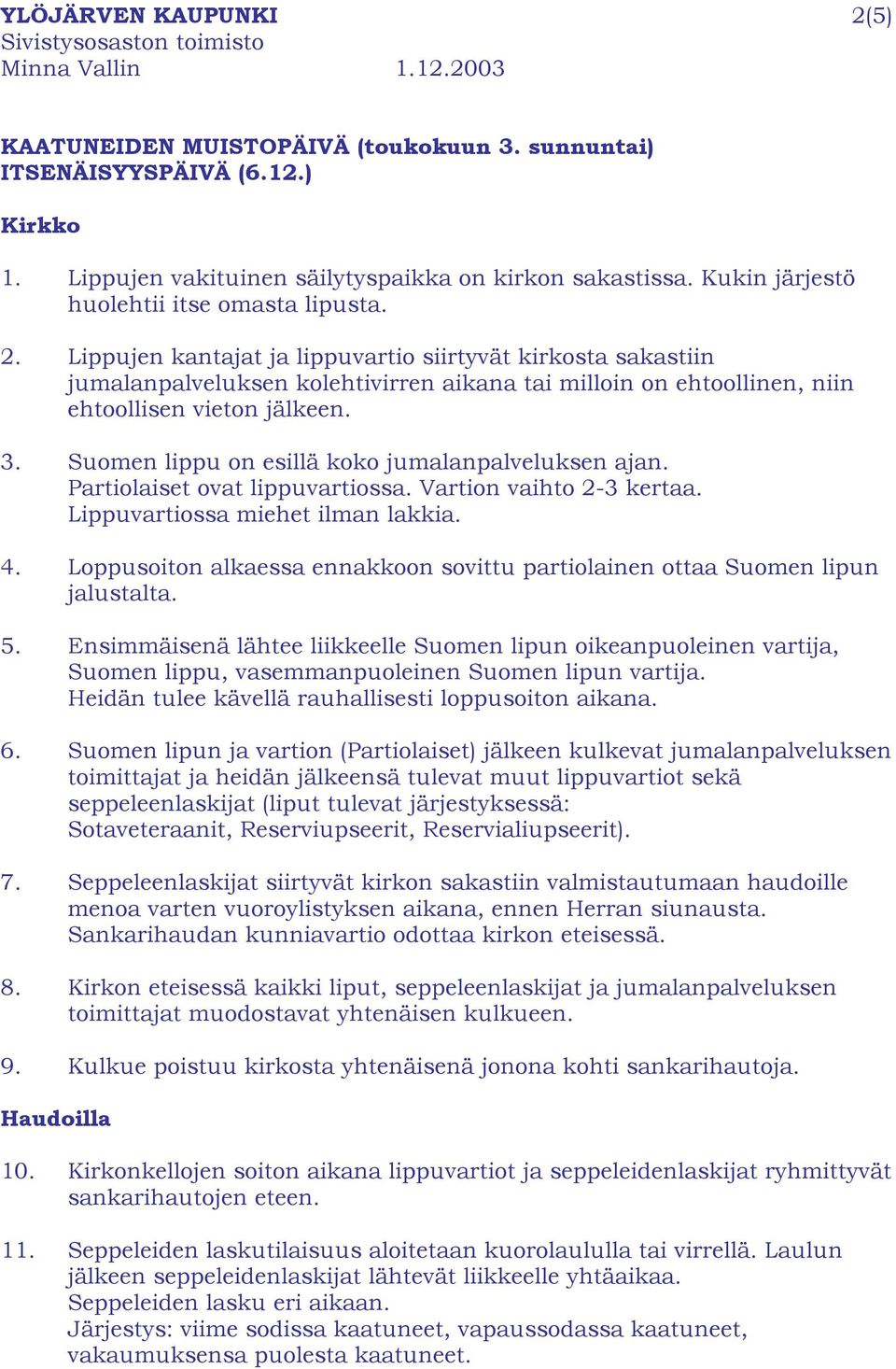 Lippujen kantajat ja lippuvartio siirtyvät kirkosta sakastiin jumalanpalveluksen kolehtivirren aikana tai milloin on ehtoollinen, niin ehtoollisen vieton jälkeen. 3.