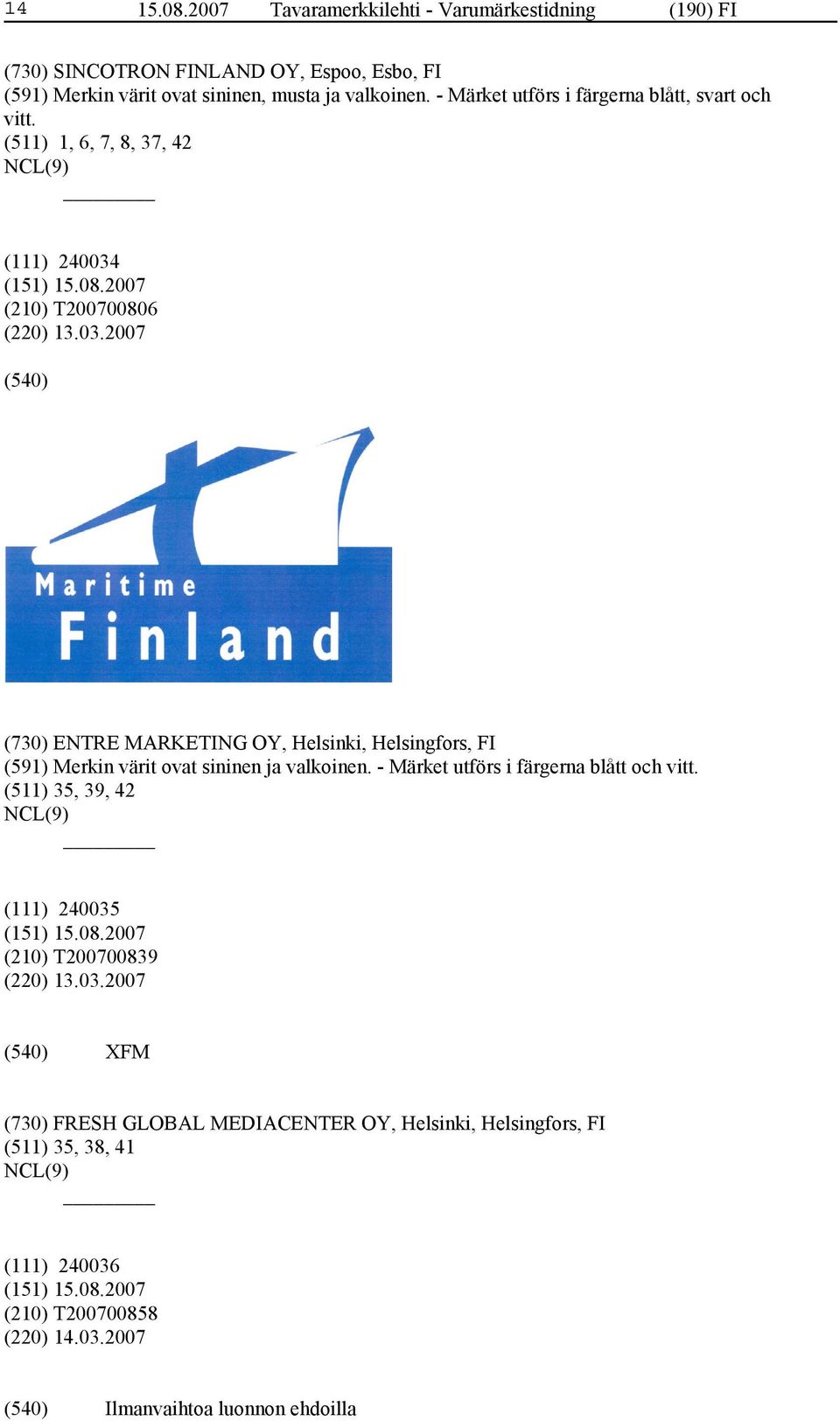 (210) T200700806 (220) 13.03.2007 (730) ENTRE MARKETING OY, Helsinki, Helsingfors, FI (591) Merkin värit ovat sininen ja valkoinen.