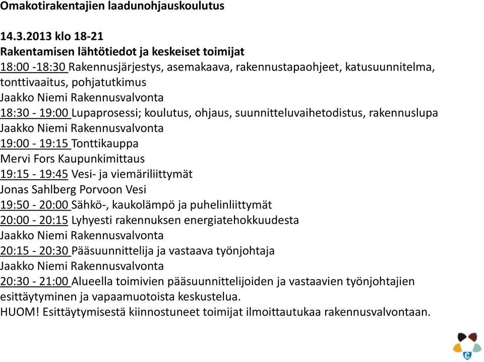 Rakennusvalvonta 18:30-19:00 Lupaprosessi; koulutus, ohjaus, suunnitteluvaihetodistus, rakennuslupa Jaakko Niemi Rakennusvalvonta 19:00-19:15 Tonttikauppa Mervi Fors Kaupunkimittaus 19:15-19:45 Vesi-