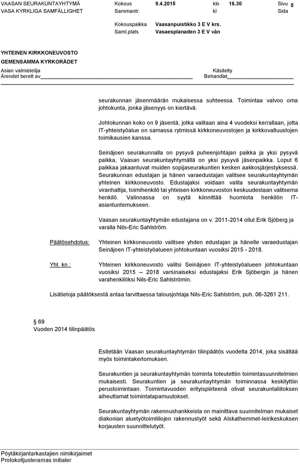 Seinäjoen seurakunnalla on pysyvä puheenjohtajan paikka ja yksi pysyvä paikka, Vaasan seurakuntayhtymällä on yksi pysyvä jäsenpaikka.