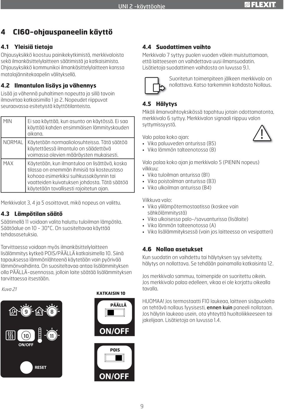 2 Ilmantulon lisäys ja vähennys Lisää ja vähennä puhaltimen nopeutta ja sillä tavoin ilmavirtaa katkaisimilla 1 ja 2. Nopeudet riippuvat seuraavassa esitetyistä käyttötilanteista.