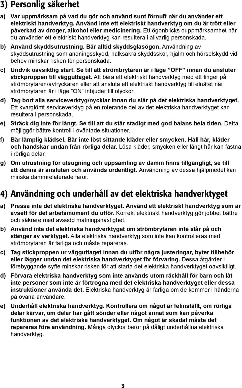 Ett ögonblicks ouppmärksamhet när du använder ett elektriskt handverktyg kan resultera i allvarlig personskada. b) Använd skyddsutrustning. Bär alltid skyddsglasögon.