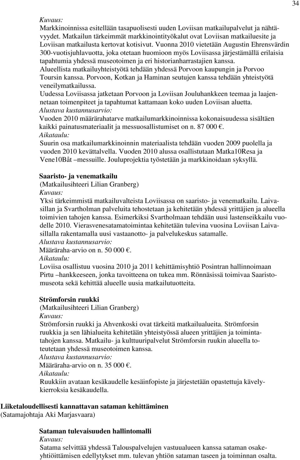 Vuonna 2010 vietetään Augustin Ehrensvärdin 300-vuotisjuhlavuotta, joka otetaan huomioon myös Loviisassa järjestämällä erilaisia tapahtumia yhdessä museotoimen ja eri historianharrastajien kanssa.