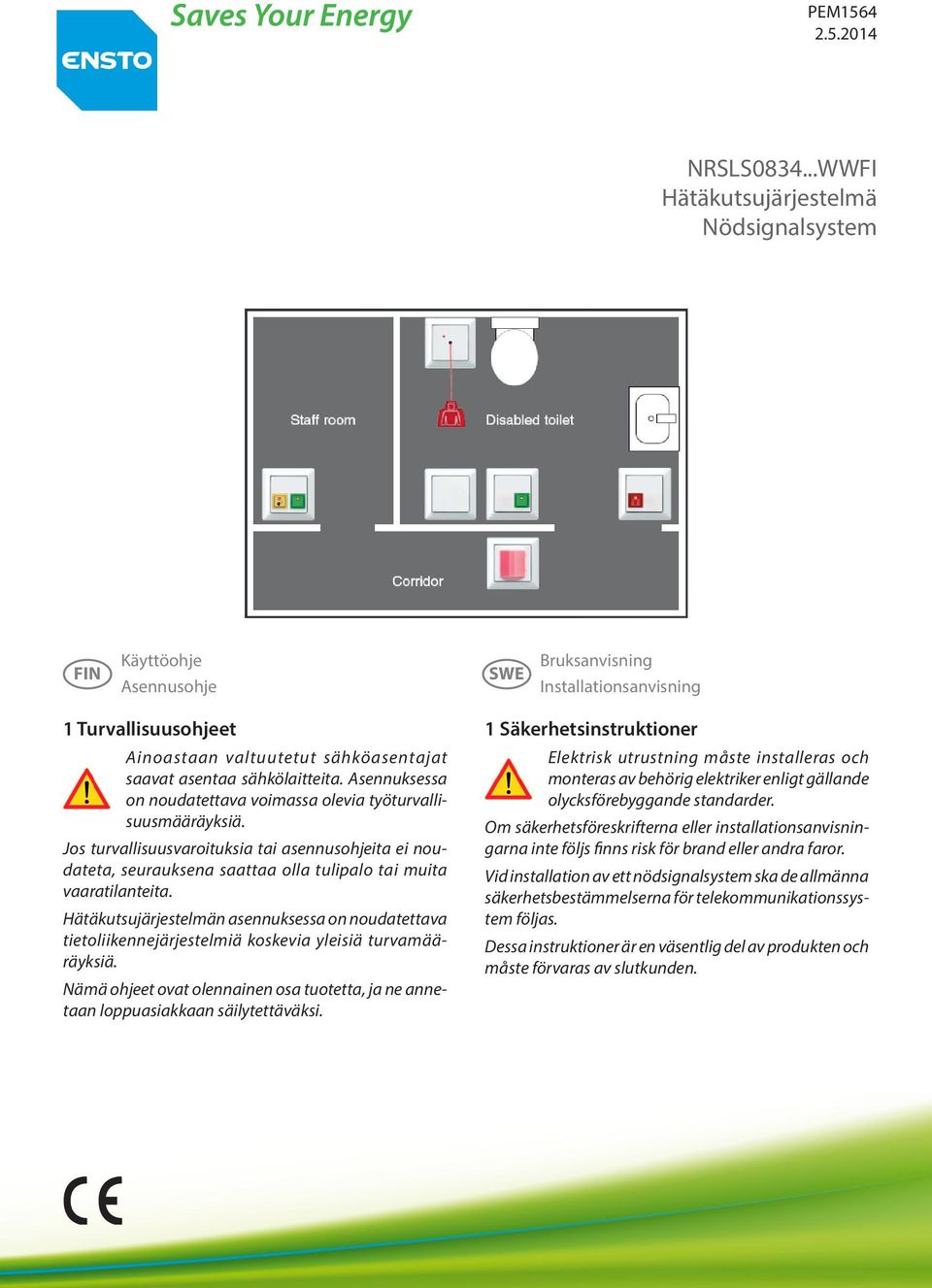 Asennuksessa on noudatettava voimassa olevia työturvallisuusmääräyksiä. Jos turvallisuusvaroituksia tai asennusohjeita ei noudateta, seurauksena saattaa olla tulipalo tai muita vaaratilanteita.