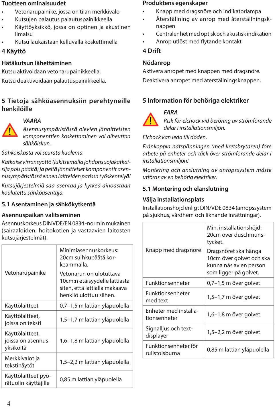 Produktens egenskaper Knapp med dragsnöre och indikatorlampa Återställning av anrop med återställningsknappen Centralenhet med optisk och akustisk indikation Anrop utlöst med flytande kontakt 4 Drift