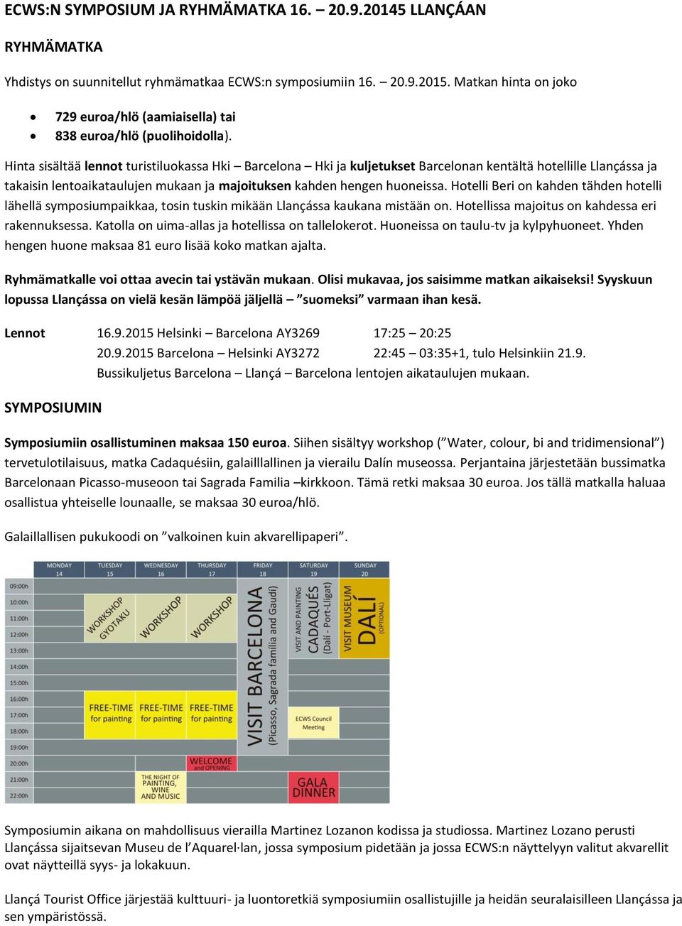 Hinta sisältää lennot turistiluokassa Hki Barcelona Hki ja kuljetukset Barcelonan kentältä hotellille Llançássa ja takaisin lentoaikataulujen mukaan ja majoituksen kahden hengen huoneissa.