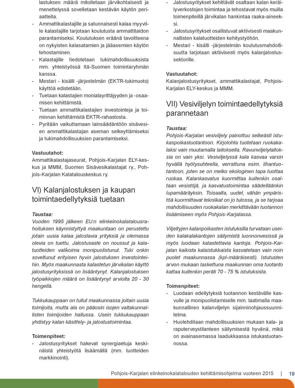 Koulutuksen eräänä tavoitteena on nykyisten kalasatamien ja jääasemien käytön tehostaminen. - Kalastajille tiedotetaan tukimahdollisuuksista mm. yhteistyössä Itä-Suomen toimintaryhmän kanssa.