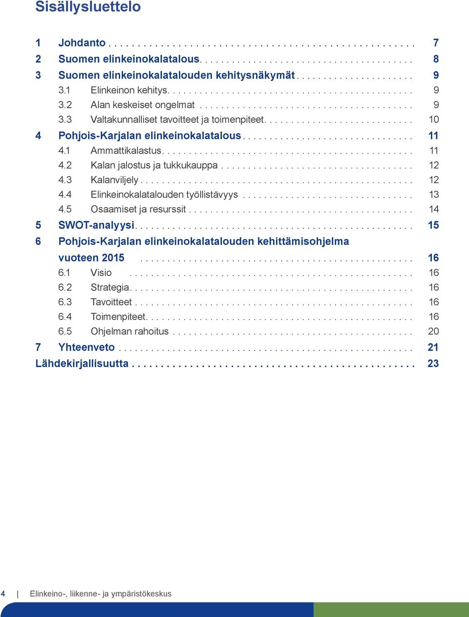 .. 13 4.5 Osaamiset ja resurssit... 14 5 SWOT-analyysi.... 15 6 Pohjois-Karjalan elinkeinokalatalouden kehittämisohjelma vuoteen 2015... 16 6.1 Visio... 16 6.2 Strategia.... 16 6.3 Tavoitteet.