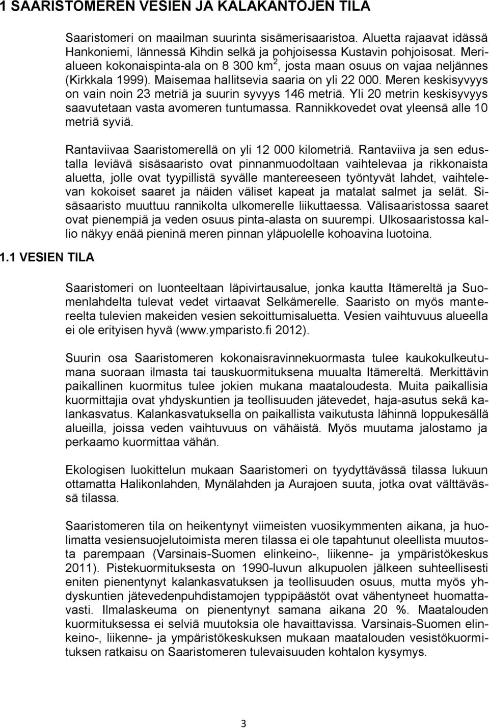 Maisemaa hallitsevia saaria on yli 22 000. Meren keskisyvyys on vain noin 23 metriä ja suurin syvyys 146 metriä. Yli 20 metrin keskisyvyys saavutetaan vasta avomeren tuntumassa.