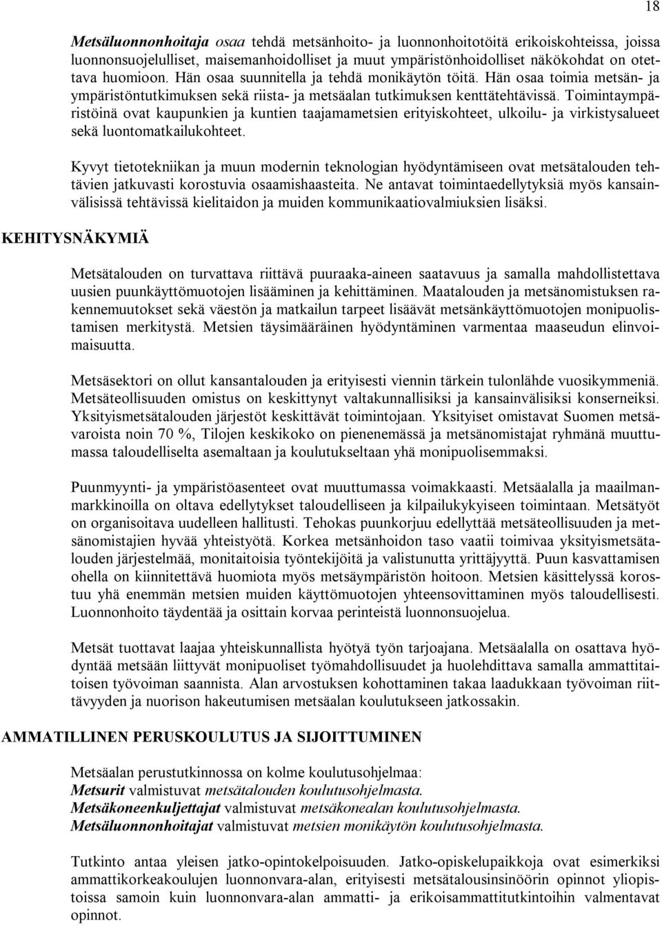 Toimintaympäristöinä ovat kaupunkien ja kuntien taajamametsien erityiskohteet, ulkoilu- ja virkistysalueet sekä luontomatkailukohteet.