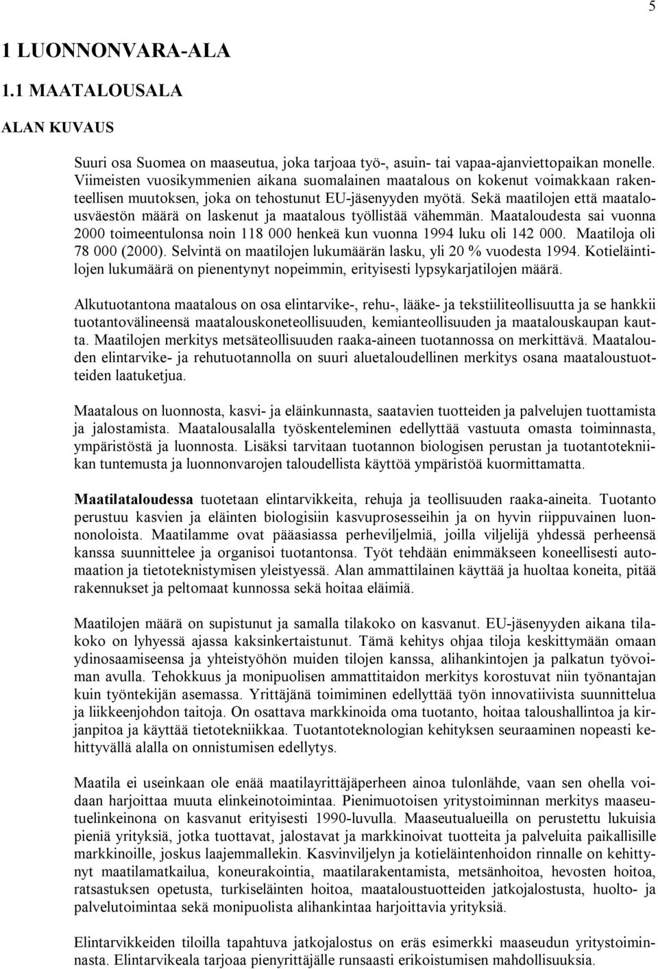 Sekä maatilojen että maatalousväestön määrä on laskenut ja maatalous työllistää vähemmän. Maataloudesta sai vuonna 2000 toimeentulonsa noin 118 000 henkeä kun vuonna 1994 luku oli 142 000.