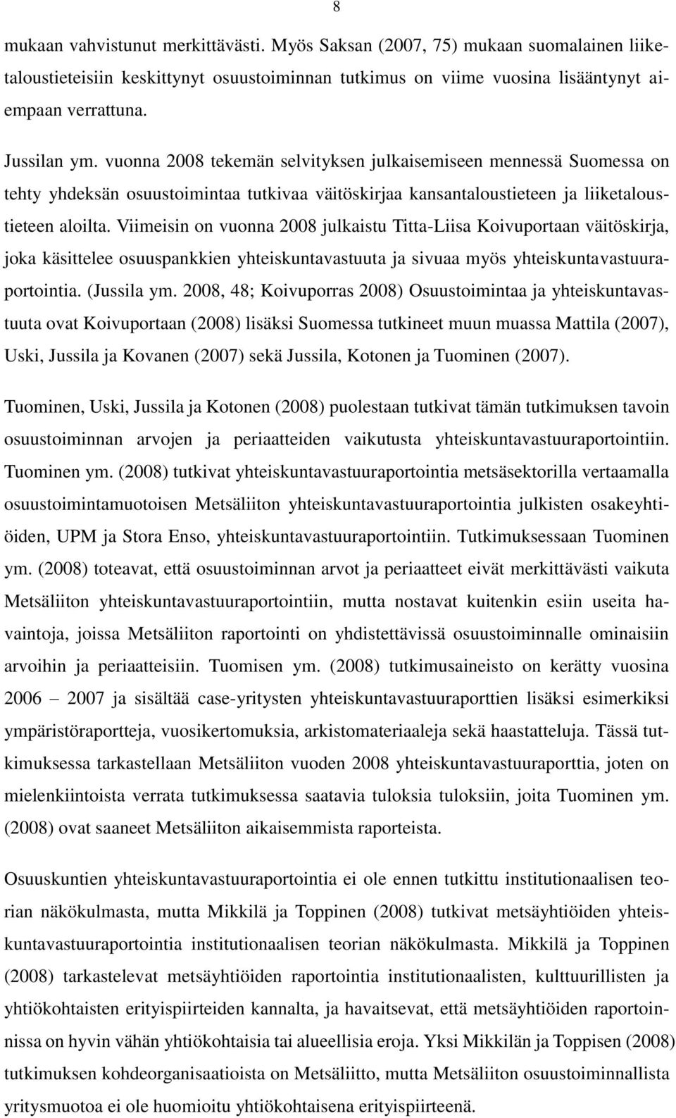 Viimeisin on vuonna 2008 julkaistu Titta-Liisa Koivuportaan väitöskirja, joka käsittelee osuuspankkien yhteiskuntavastuuta ja sivuaa myös yhteiskuntavastuuraportointia. (Jussila ym.