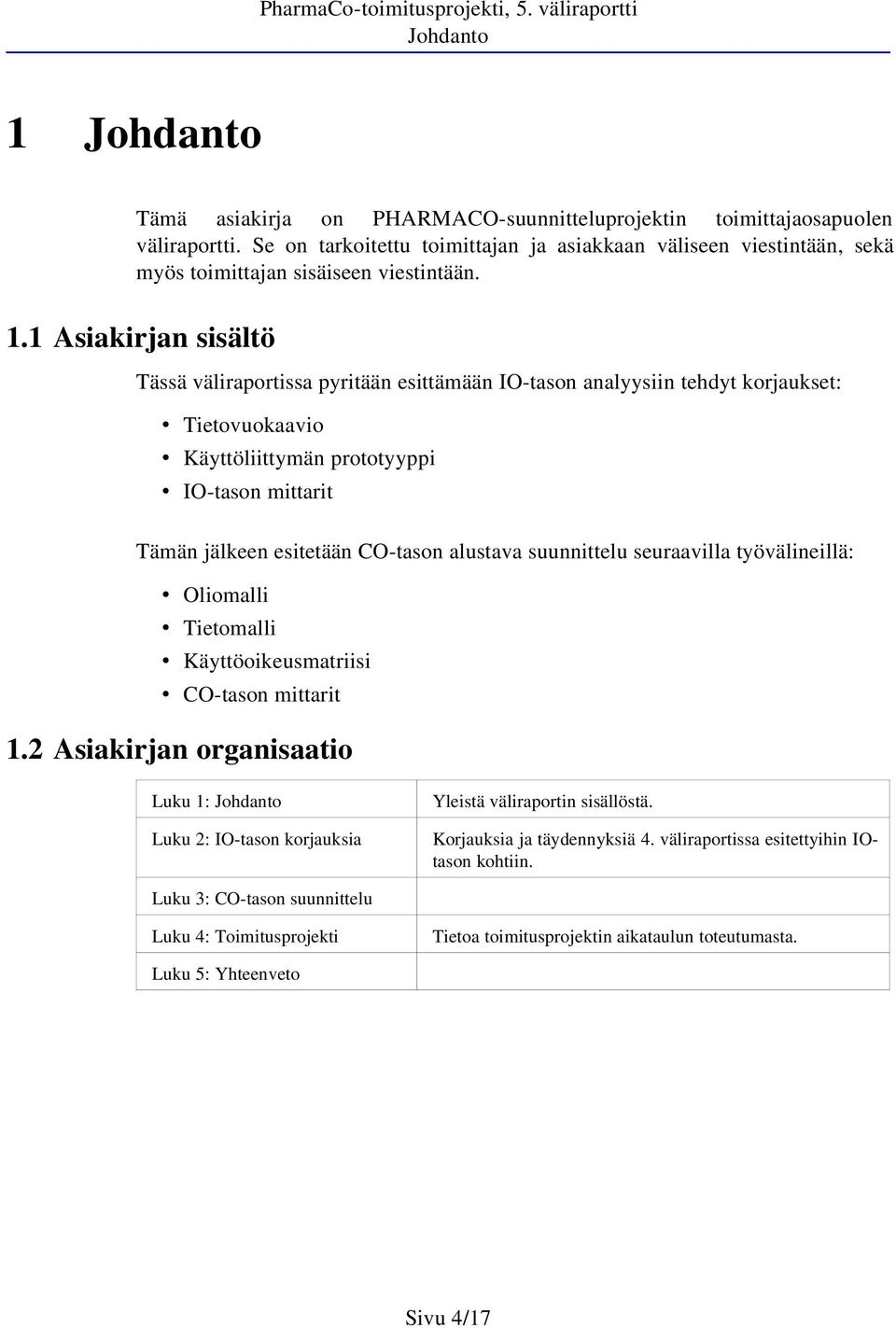 . Asiakirjan sisältö Tässä väliraportissa pyritään esittämään IO-tason analyysiin tehdyt korjaukset: Tietovuokaavio Käyttöliittymän prototyyppi IO-tason mittarit Tämän jälkeen esitetään CO-tason