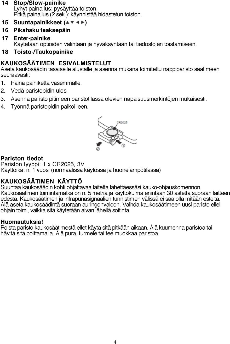 18 Toisto-/Taukopainike KAUKOSÄÄTIMEN ESIVALMISTELUT Aseta kaukosäädin tasaiselle alustalle ja asenna mukana toimitettu nappiparisto säätimeen seuraavasti: 1. Paina painiketta vasemmalle. 2.