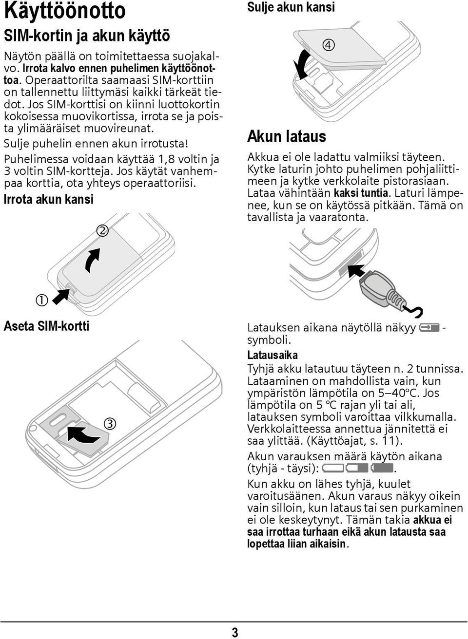 Sulje puhelin ennen akun irrotusta! Puhelimessa voidaan käyttää 1,8 voltin ja 3 voltin SIM-kortteja. Jos käytät vanhempaa korttia, ota yhteys operaattoriisi.