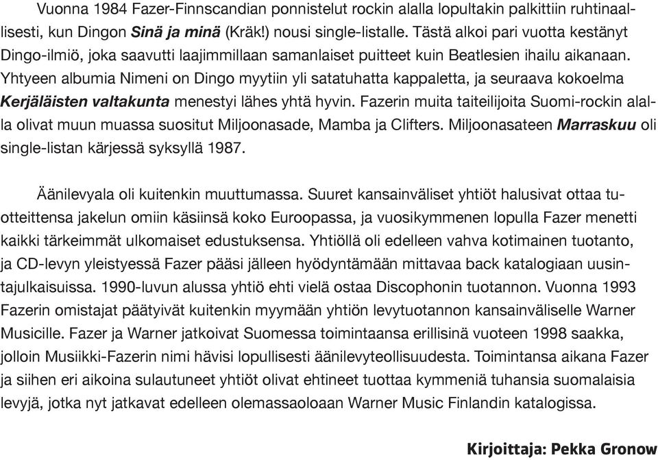 Yhtyeen albumia Nimeni on Dingo myytiin yli satatuhatta kappaletta, ja seuraava kokoelma Kerjäläisten valtakunta menestyi lähes yhtä hyvin.