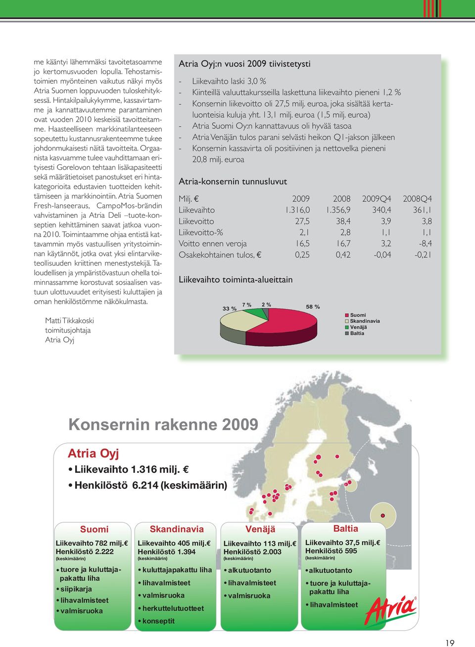 Haasteelliseen markkinatilanteeseen sopeutettu kustannusrakenteemme tukee johdonmukaisesti näitä tavoitteita.