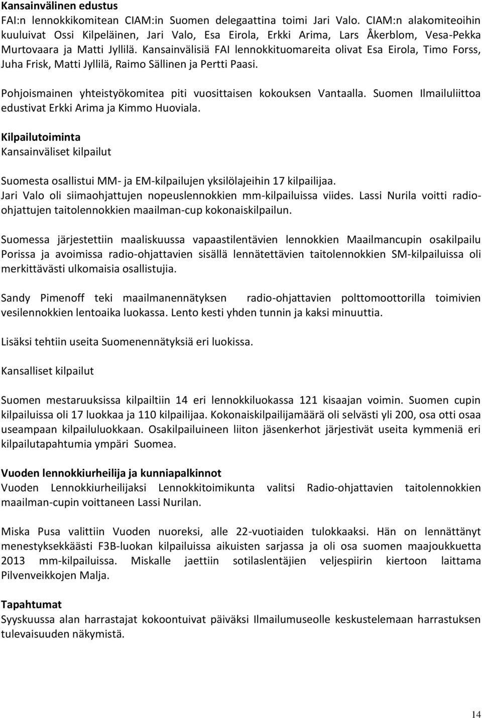 Kansainvälisiä FAI lennokkituomareita olivat Esa Eirola, Timo Forss, Juha Frisk, Matti Jyllilä, Raimo Sällinen ja Pertti Paasi. Pohjoismainen yhteistyökomitea piti vuosittaisen kokouksen Vantaalla.