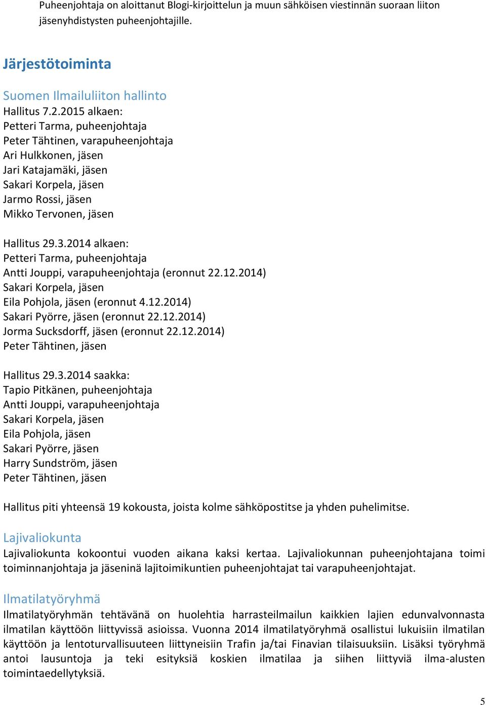 2014 alkaen: Petteri Tarma, puheenjohtaja Antti Jouppi, varapuheenjohtaja (eronnut 22.12.2014) Sakari Korpela, jäsen Eila Pohjola, jäsen (eronnut 4.12.2014) Sakari Pyörre, jäsen (eronnut 22.12.2014) Jorma Sucksdorff, jäsen (eronnut 22.