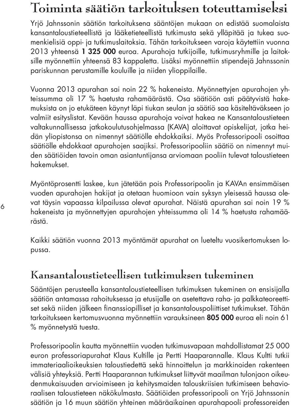 Apurahoja tutkijoille, tutkimusryhmille ja laitoksille myönnettiin yhteensä 83 kappaletta. Lisäksi myönnettiin stipendejä Jahnssonin pariskunnan perustamille kouluille ja niiden ylioppilaille.