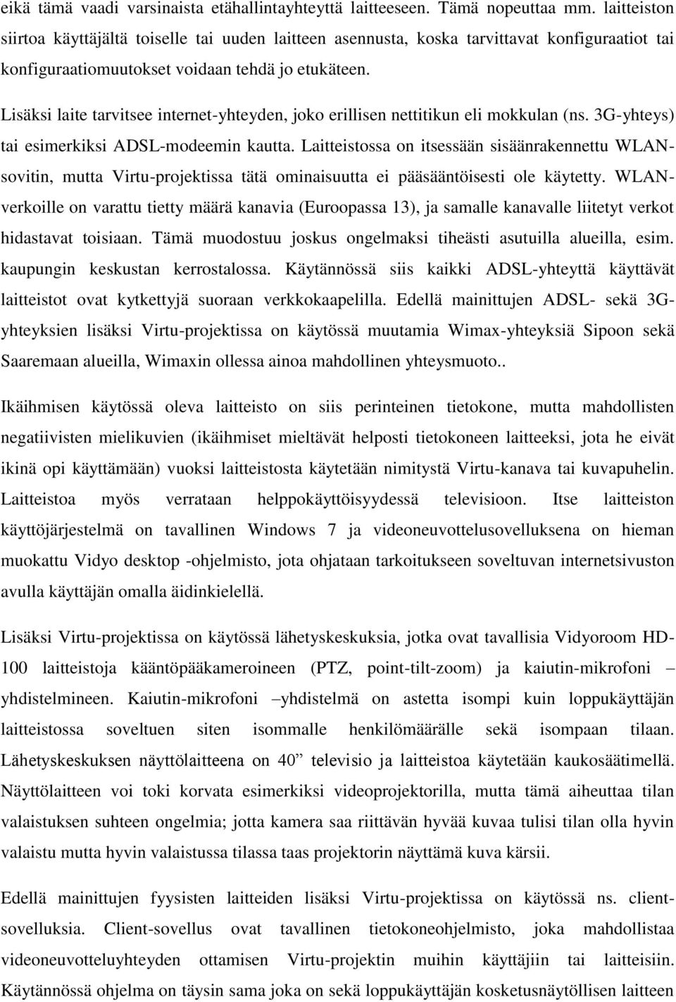 Lisäksi laite tarvitsee internet-yhteyden, joko erillisen nettitikun eli mokkulan (ns. 3G-yhteys) tai esimerkiksi ADSL-modeemin kautta.