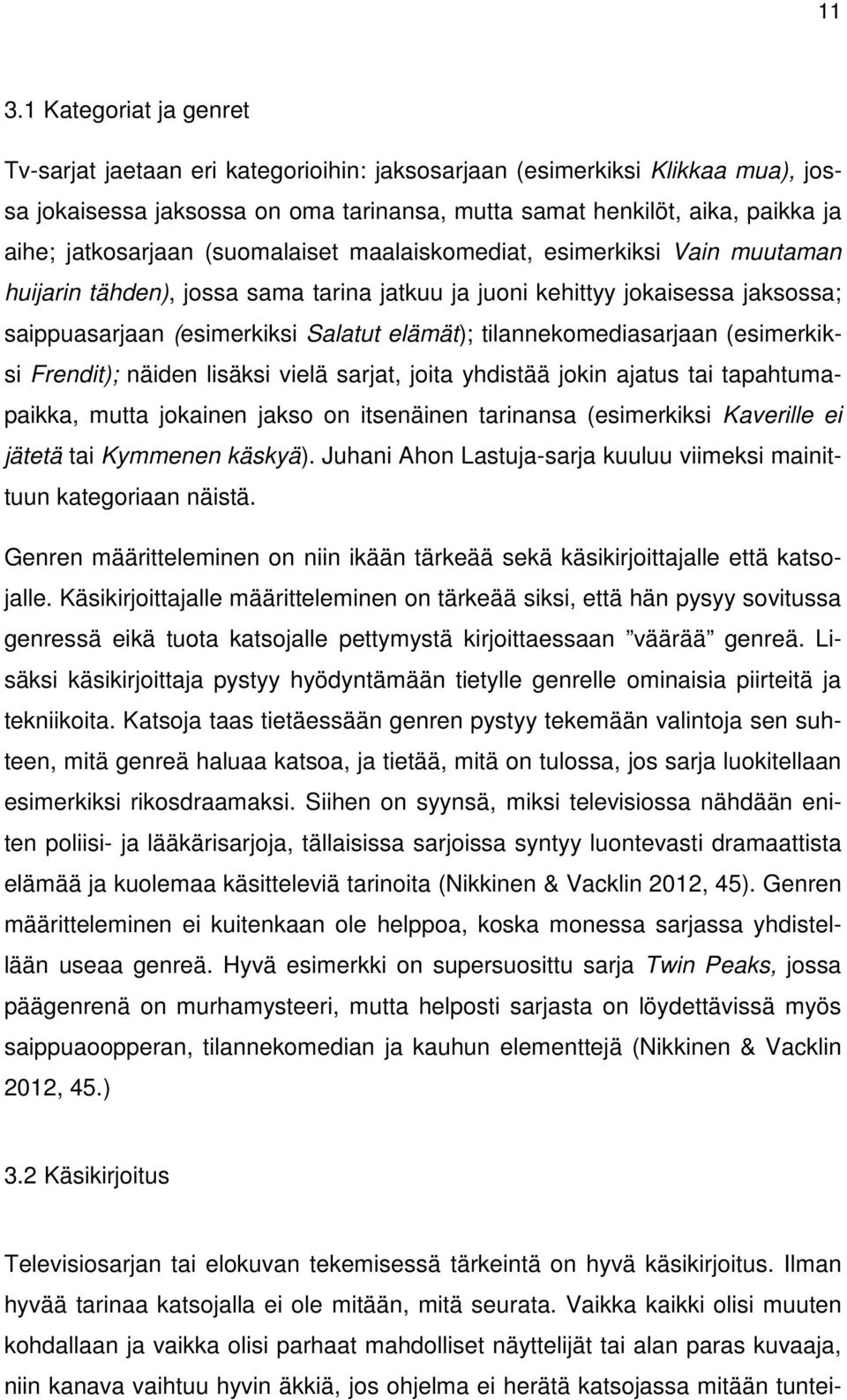 tilannekomediasarjaan (esimerkiksi Frendit); näiden lisäksi vielä sarjat, joita yhdistää jokin ajatus tai tapahtumapaikka, mutta jokainen jakso on itsenäinen tarinansa (esimerkiksi Kaverille ei