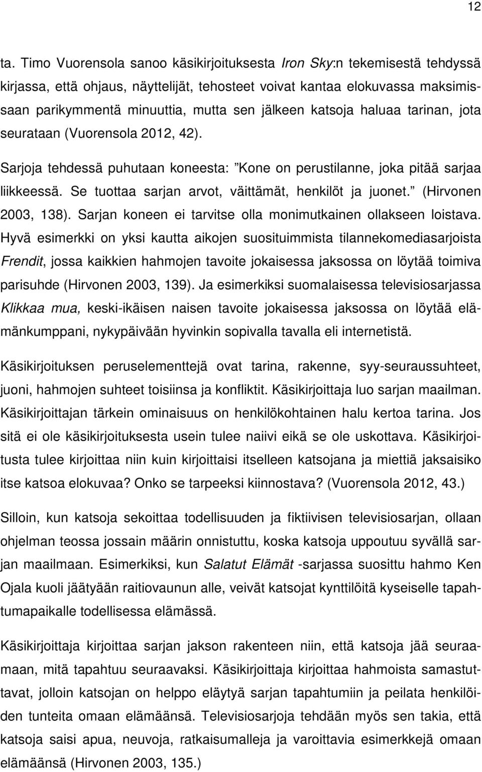 katsoja haluaa tarinan, jota seurataan (Vuorensola 2012, 42). Sarjoja tehdessä puhutaan koneesta: Kone on perustilanne, joka pitää sarjaa liikkeessä.