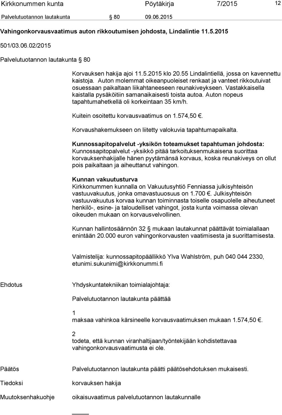 Vastakkaisella kaistalla pysäköitiin samanaikaisesti toista autoa. Auton nopeus tapahtumahetkellä oli korkeintaan 35 km/h. Kuitein osoitettu korvausvaatimus on 1.574,50.