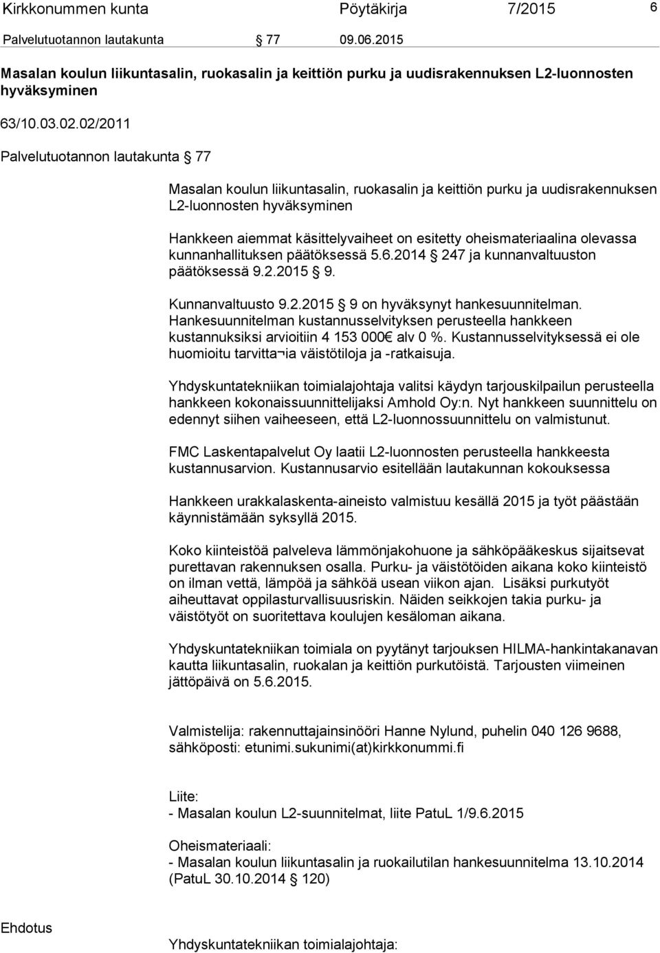 oheismateriaalina olevassa kunnanhallituksen päätöksessä 5.6.2014 247 ja kunnanvaltuuston päätöksessä 9.2.2015 9. Kunnanvaltuusto 9.2.2015 9 on hyväksynyt hankesuunnitelman.