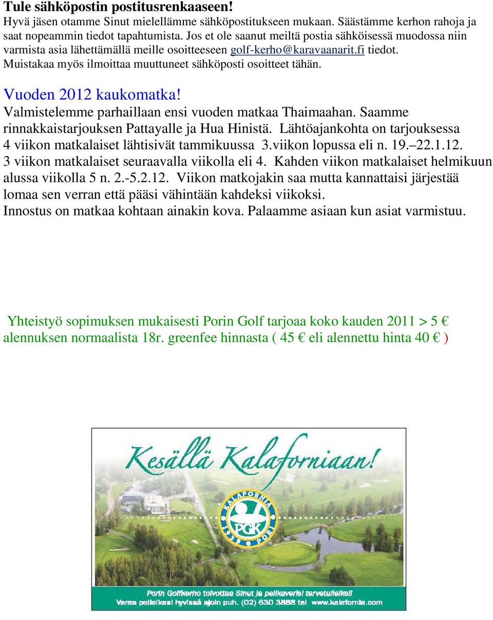 Muistakaa myös ilmoittaa muuttuneet sähköposti osoitteet tähän. Vuoden 2012 kaukomatka! Valmistelemme parhaillaan ensi vuoden matkaa Thaimaahan. Saamme rinnakkaistarjouksen Pattayalle ja Hua Hinistä.