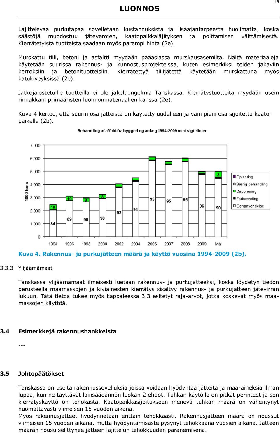 Näitä materiaaleja käytetään suurissa rakennus- ja kunnostusprojekteissa, kuten esimerkiksi teiden jakaviin kerroksiin ja betonituotteisiin.