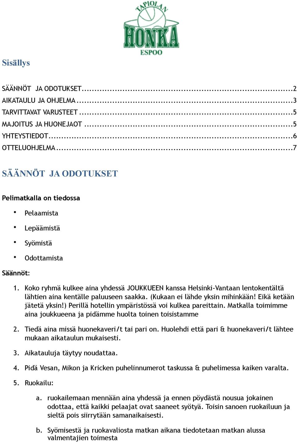 Koko ryhmä kulkee aina yhdessä JOUKKUEEN kanssa Helsinki-Vantaan lentokentältä lähtien aina kentälle paluuseen saakka. (Kukaan ei lähde yksin mihinkään! Eikä ketään jätetä yksin!