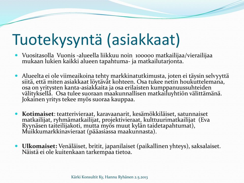 Osa tukee netin houkuttelemana, osa on yritysten kanta-asiakkaita ja osa erilaisten kumppanuussuhteiden välityksellä. Osa tulee suoraan maakunnallisen matkailuyhtiön välittämänä.