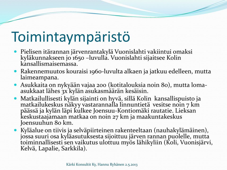 Matkailullisesti kylän sijainti on hyvä, sillä Kolin kansallispuisto ja matkailukeskus näkyy vastarannalla linnuntietä vesitse noin 7 km päässä ja kylän läpi kulkee Joensuu-Kontiomäki rautatie.