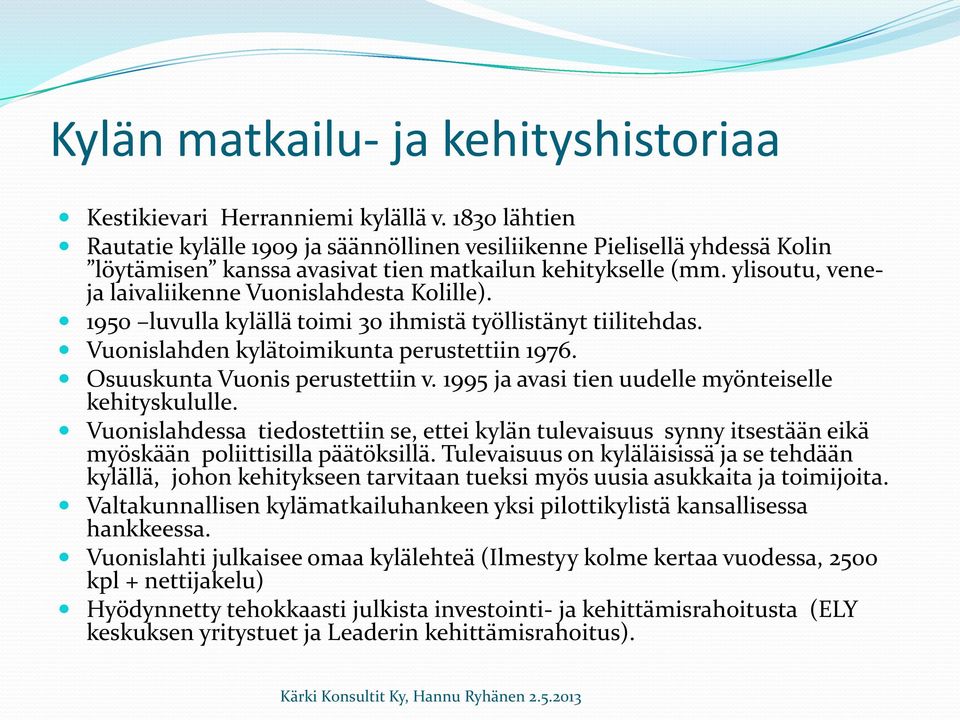 ylisoutu, veneja laivaliikenne Vuonislahdesta Kolille). 1950 luvulla kylällä toimi 30 ihmistä työllistänyt tiilitehdas. Vuonislahden kylätoimikunta perustettiin 1976. Osuuskunta Vuonis perustettiin v.