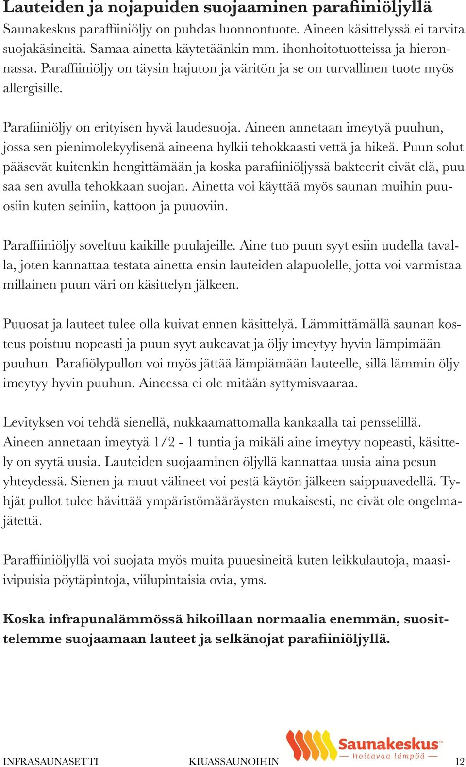 Aineen annetaan imeytyä puuhun, jossa sen pienimolekyylisenä aineena hylkii tehokkaasti vettä ja hikeä.